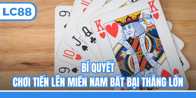 Bí quyết chơi Tiến lên miền nam bất bại thắng lớn