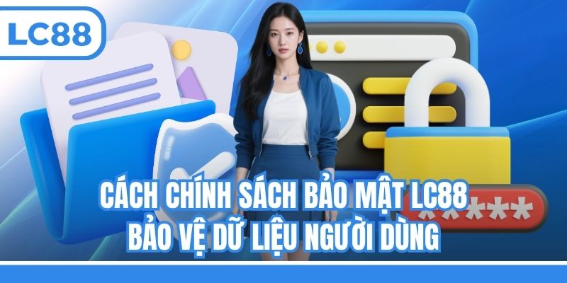 Cách chính sách bảo mật LC88 bảo vệ dữ liệu người dùng