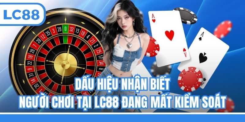 Dấu hiệu nhận biết người chơi tại LC88 đang mất kiểm soát