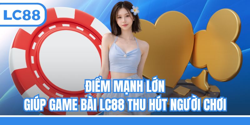 Điểm mạnh lớn giúp game bài LC88 thu hút người chơi