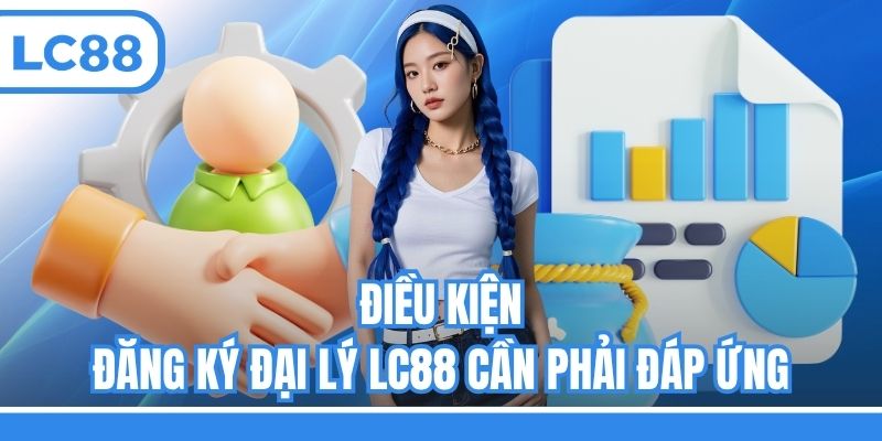 Điều kiện đăng ký đại lý LC88 cần phải đáp ứng