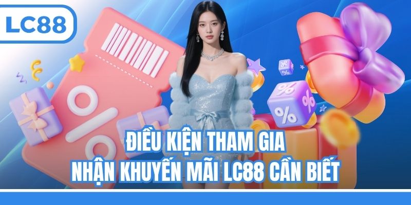 Điều kiện tham gia nhận khuyến mãi LC88 cần biết