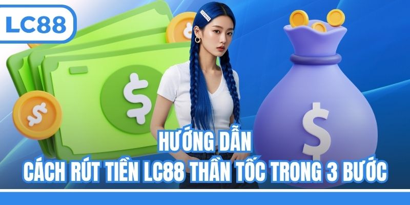 Hướng dẫn cách rút tiền LC88 thần tốc trong 3 bước