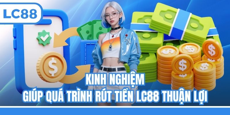 Kinh nghiệm giúp quá trình rút tiền LC88 thuận lợi