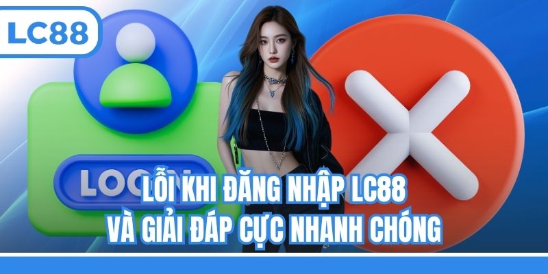Lỗi khi đăng nhập LC88 và giải đáp cực nhanh chóng