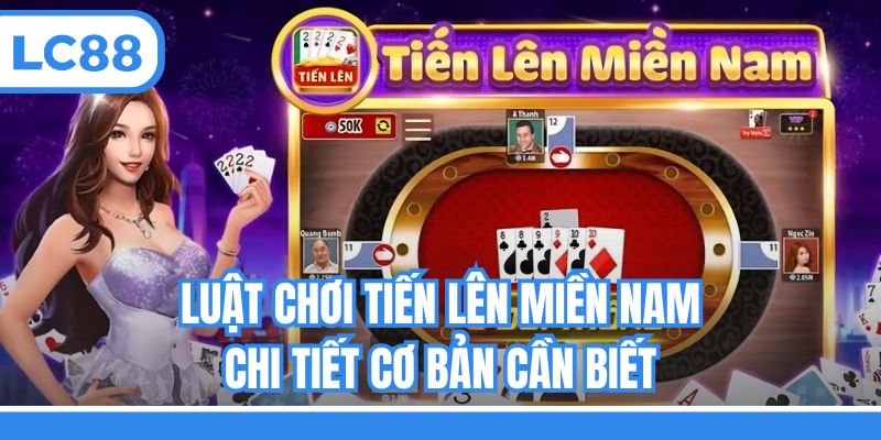 Luật chơi Tiến lên miền Nam chi tiết cơ bản cần biết