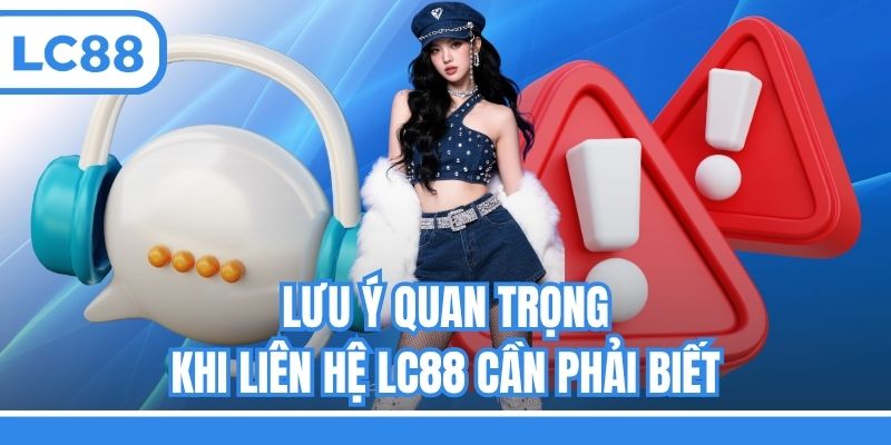 Lưu ý quan trọng khi liên hệ LC88 cần phải biết