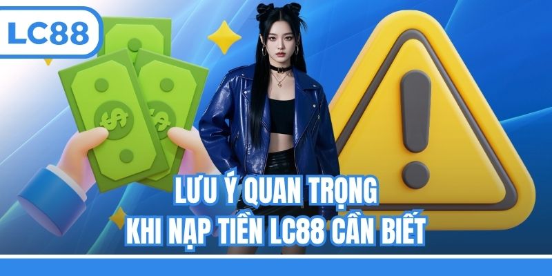 Lưu ý quan trọng khi nạp tiền LC88 cần biết
