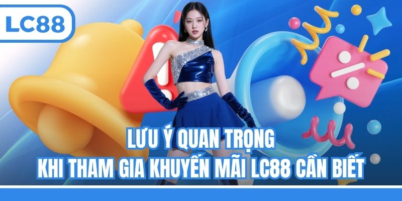 Lưu ý quan trọng khi tham gia khuyến mãi LC88 cần biết