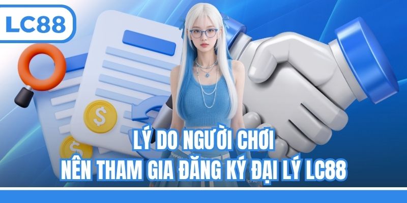 Lý do người chơi nên tham gia đăng ký đại lý LC88