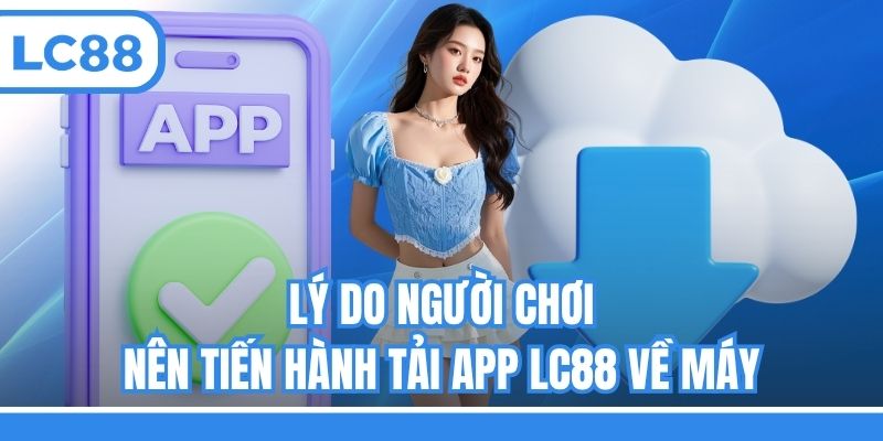 Lý do người chơi nên tiến hành tải app LC88 về máy