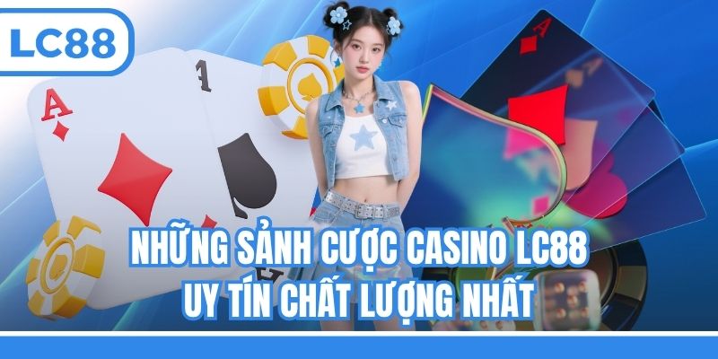 Những sảnh cược Casino LC88 uy tín chất lượng nhất