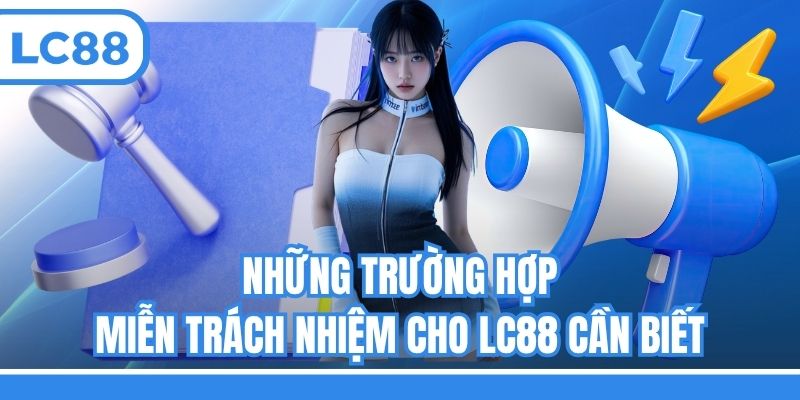Những trường hợp miễn trách nhiệm cho LC88 cần biết