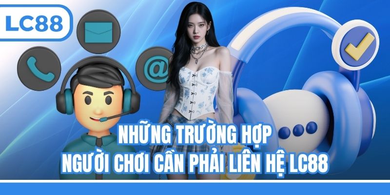 Những trường hợp người chơi cần phải liên hệ LC88