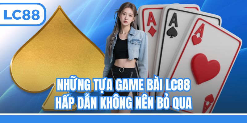 Những tựa game bài LC88 hấp dẫn không nên bỏ qua