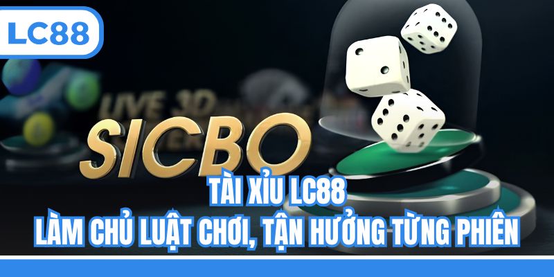 Tài Xỉu LC88 - Làm Chủ Luật Chơi, Tận Hưởng Từng Phiên