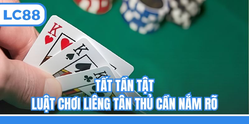 Tất tần tật luật chơi Liêng tân thủ cần nắm rõ