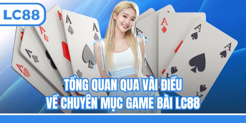 Tổng quan qua vài điều về chuyên mục game bài LC88