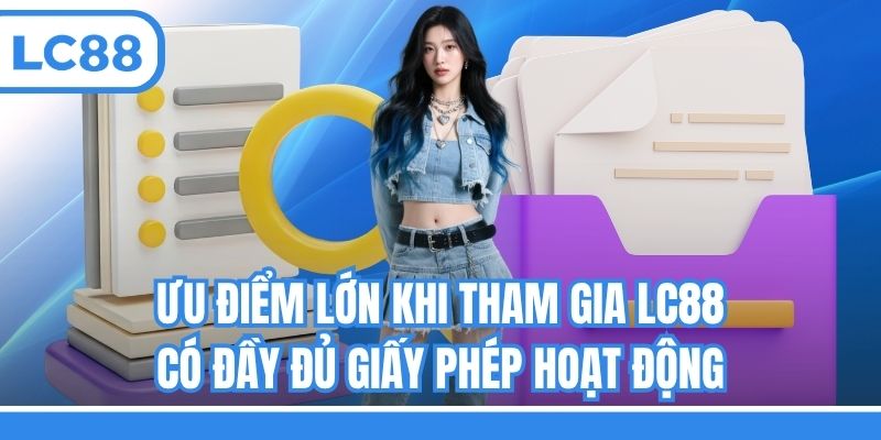 Ưu điểm lớn khi tham gia LC88 có đầy đủ giấy phép hoạt động