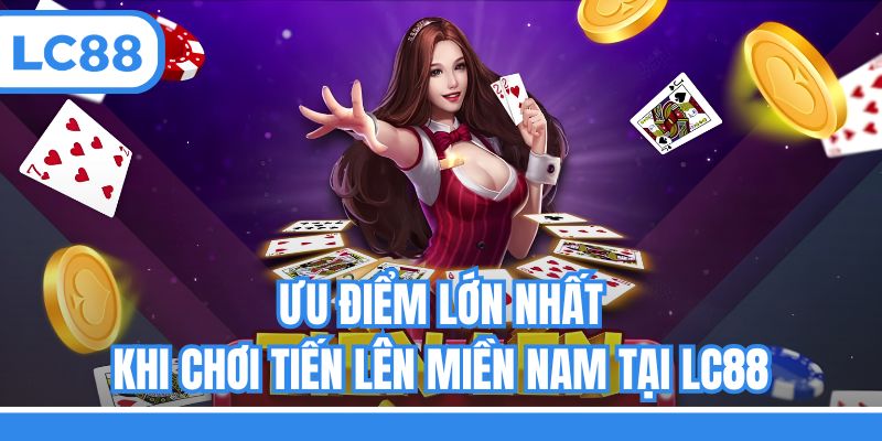 Ưu điểm lớn nhất khi chơi Tiến lên miền Nam tại LC88