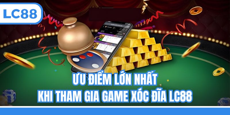 Ưu điểm lớn nhất khi tham gia game Xóc đĩa LC88