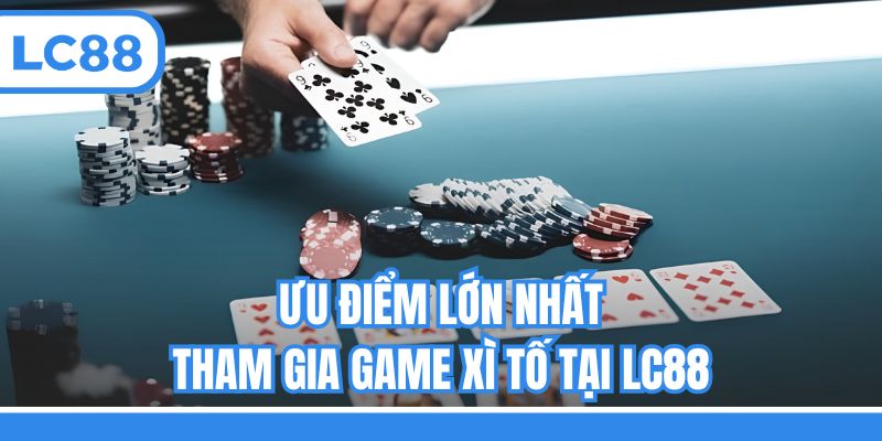 Ưu điểm lớn nhất tham gia game Xì tố tại LC88