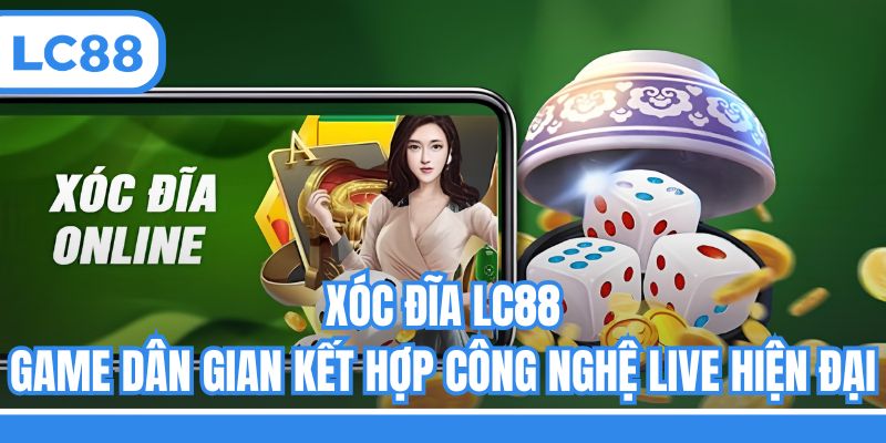 Xóc Đĩa LC88 - Game Dân Gian Kết Hợp Công Nghệ Live Hiện Đại