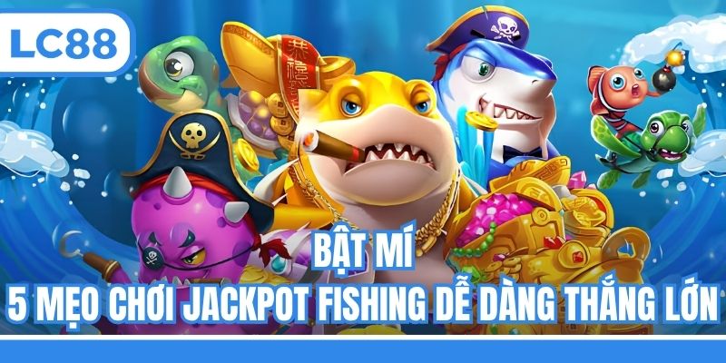 Bật mí 5 mẹo chơi Jackpot fishing dễ dàng thắng lớn