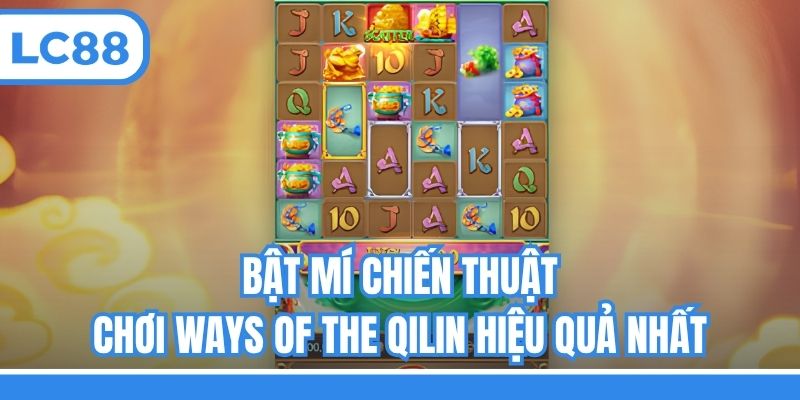 Bật mí chiến thuật chơi Ways of the Qilin hiệu quả nhất