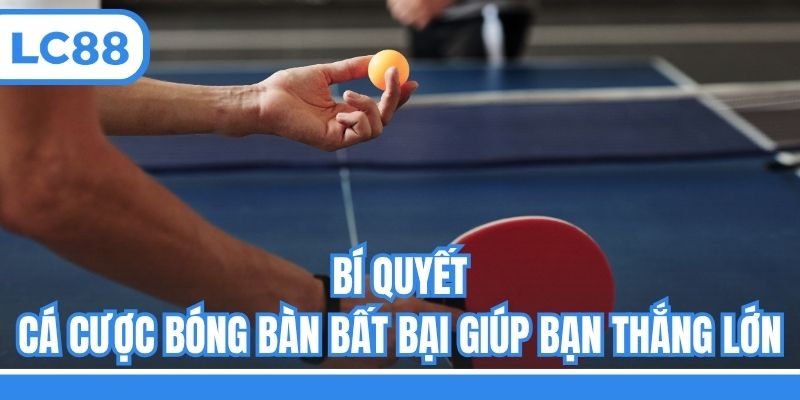 Bí quyết cá cược bóng bàn bất bại giúp bạn thắng lớn