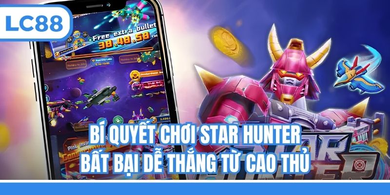 Bí quyết chơi Star Hunter bất bại dễ thắng từ cao thủ