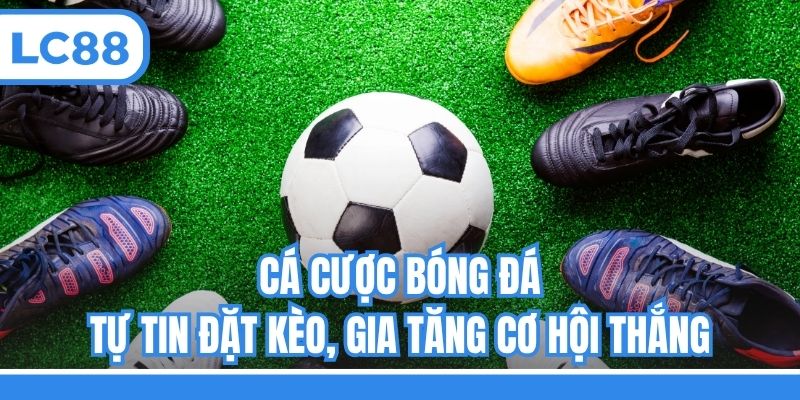 Cá Cược Bóng Đá - Tự Tin Đặt Kèo, Gia Tăng Cơ Hội Thắng