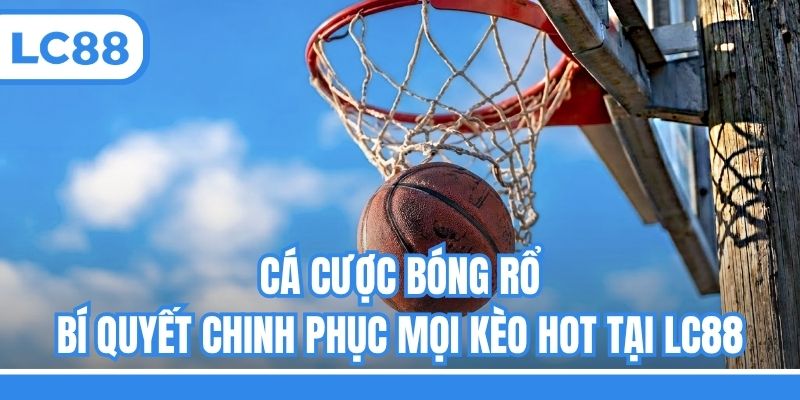 Cá Cược Bóng Rổ - Bí Quyết Chinh Phục Mọi Kèo Hot Tại LC88