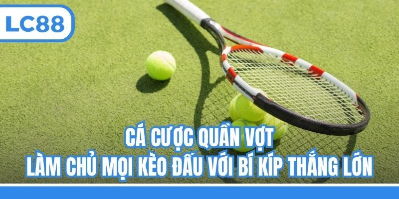 Cá Cược Quần Vợt - Làm Chủ Mọi Kèo Đấu Với Bí Kíp Thắng Lớn