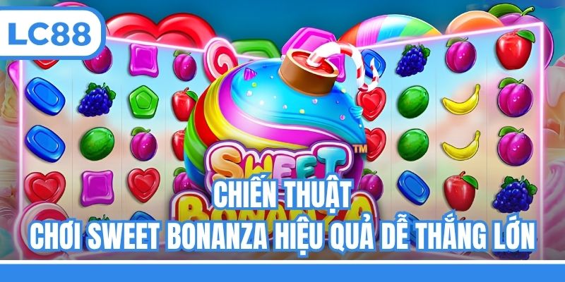 Chiến thuật chơi Sweet Bonanza hiệu quả dễ thắng lớn