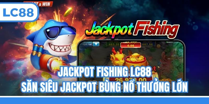 Jackpot Fishing LC88 - Săn Siêu Jackpot Bùng Nổ Thưởng Lớn
