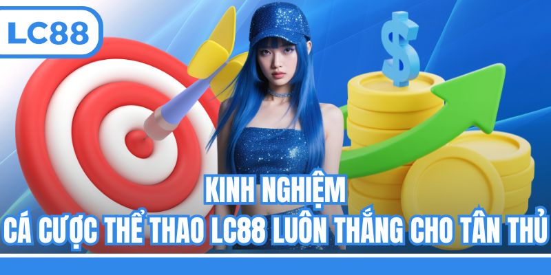 Kinh nghiệm cá cược thể thao LC88 luôn thắng cho tân thủ