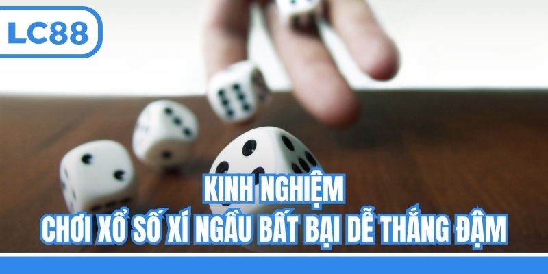Kinh nghiệm chơi xổ số Xí ngầu bất bại dễ thắng đậm