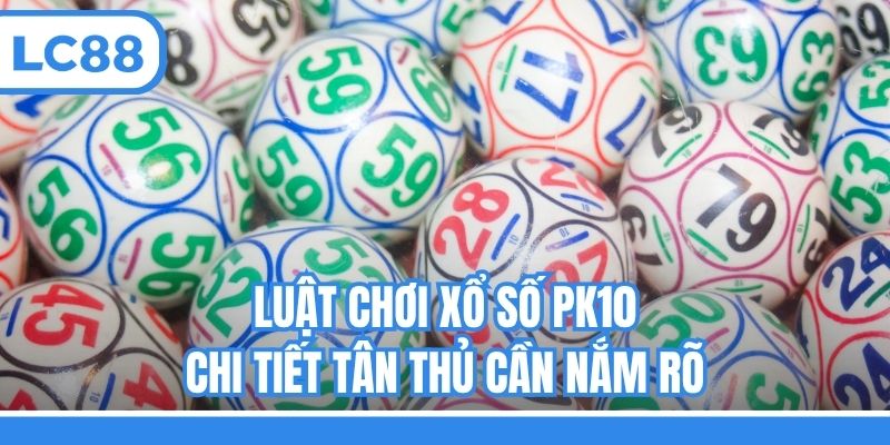Luật chơi xổ số PK10 chi tiết tân thủ cần nắm rõ