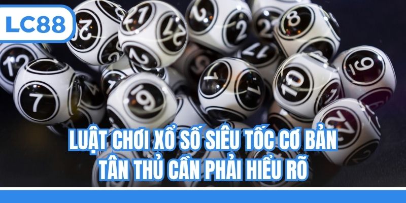 Luật chơi xổ số siêu tốc cơ bản tân thủ cần phải hiểu rõ