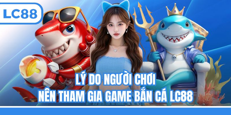 Lý do người chơi nên tham gia game bắn cá LC88