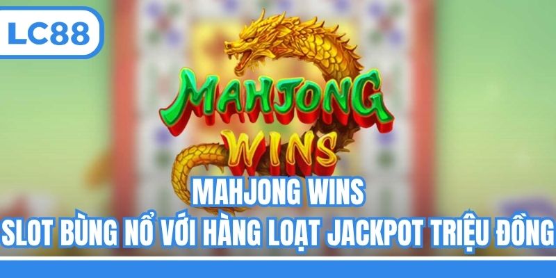 Mahjong Wins - Slot Bùng Nổ Với Hàng Loạt Jackpot Triệu Đồng