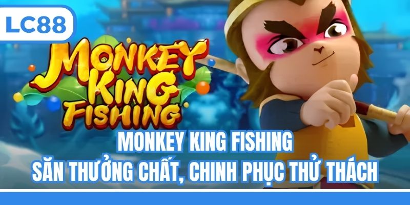 Monkey King Fishing - Săn Thưởng Chất, Chinh Phục Thử Thách