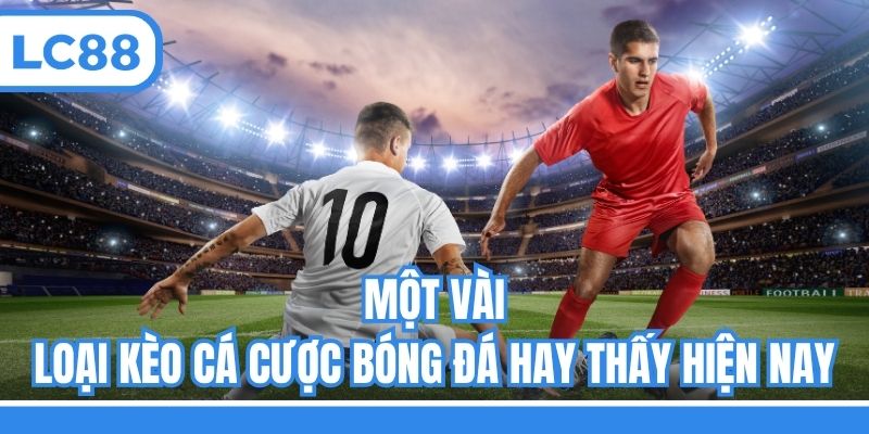 Một vài loại kèo cá cược bóng đá hay thấy hiện nay