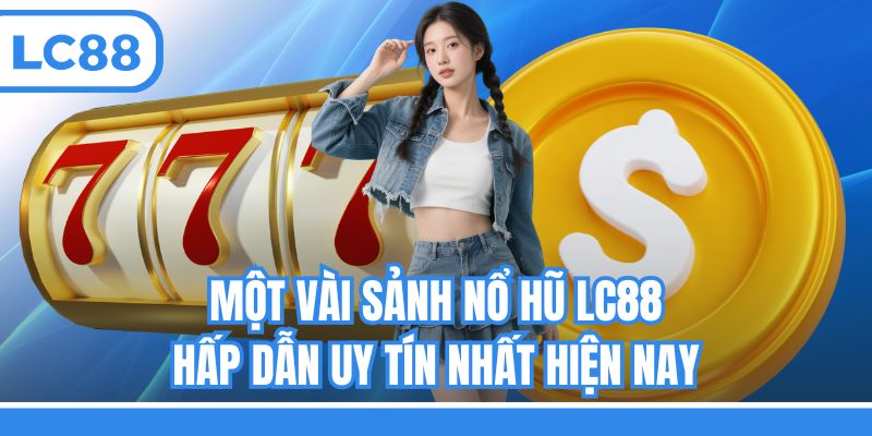 Một vài sảnh nổ hũ LC88 hấp dẫn uy tín nhất hiện nay