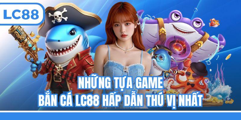 Những tựa game bắn cá LC88 hấp dẫn thú vị nhất