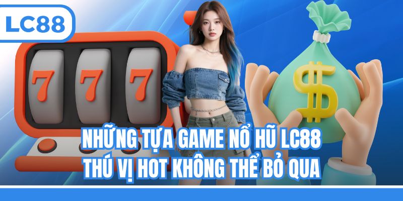 Những tựa game nổ hũ LC88 thú vị hot không thể bỏ qua