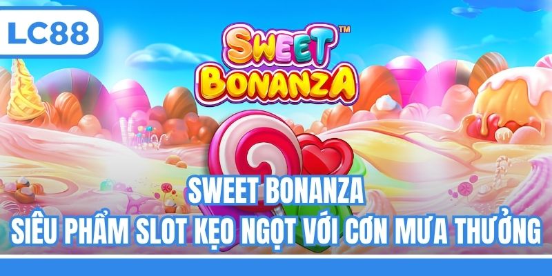 Sweet Bonanza - Siêu Phẩm Slot Kẹo Ngọt Với Cơn Mưa Thưởng