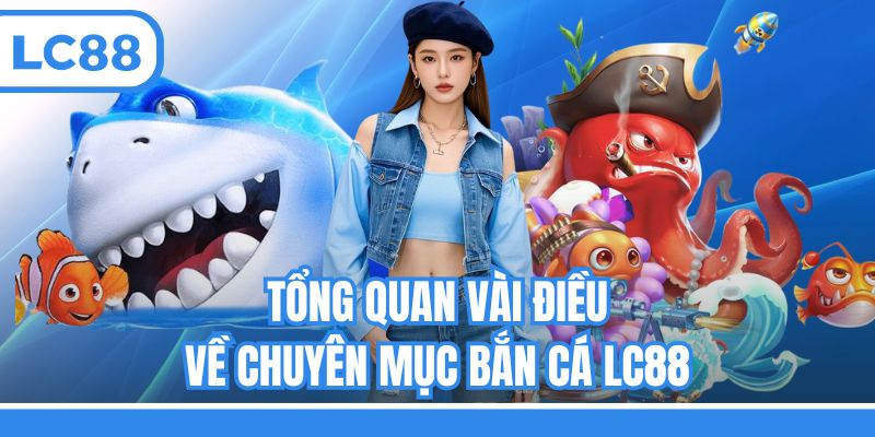 Tổng quan vài điều về chuyên mục bắn cá LC88