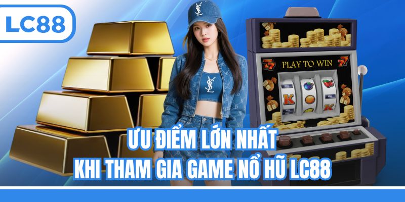 Ưu điểm lớn nhất khi tham gia game nổ hũ LC88